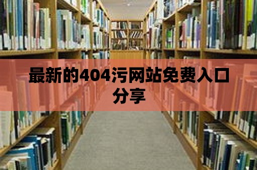 最新的404污網站免費入口分享