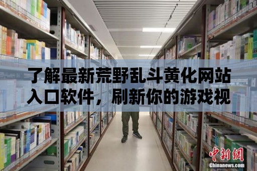 了解最新荒野亂斗黃化網站入口軟件，刷新你的游戲視界！