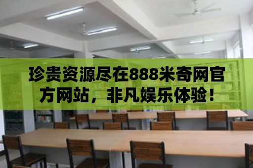 珍貴資源盡在888米奇網官方網站，非凡娛樂體驗！