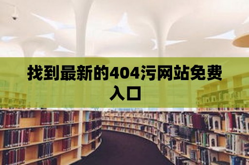 找到最新的404污網(wǎng)站免費(fèi)入口