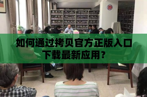 如何通過拷貝官方正版入口下載最新應用？