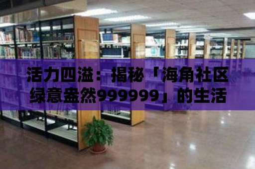 活力四溢：揭秘「海角社區綠意盎然999999」的生活樂趣