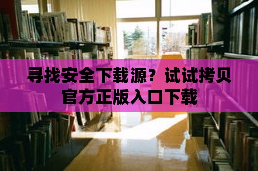 尋找安全下載源？試試拷貝官方正版入口下載