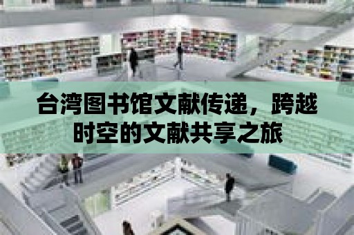 臺灣圖書館文獻傳遞，跨越時空的文獻共享之旅