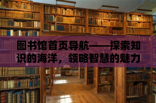 圖書館首頁導航——探索知識的海洋，領略智慧的魅力