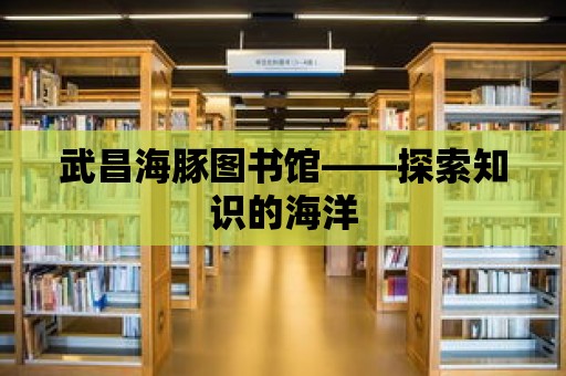 武昌海豚圖書館——探索知識的海洋