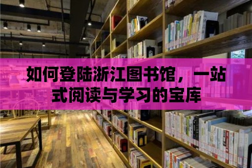 如何登陸浙江圖書館，一站式閱讀與學(xué)習(xí)的寶庫(kù)