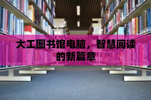 大工圖書館電腦，智慧閱讀的新篇章