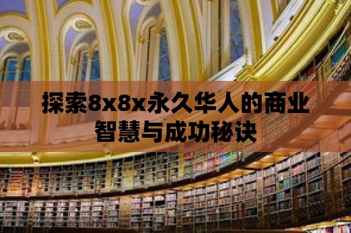 探索8x8x永久華人的商業智慧與成功秘訣