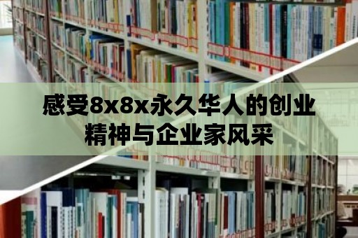 感受8x8x永久華人的創(chuàng)業(yè)精神與企業(yè)家風(fēng)采