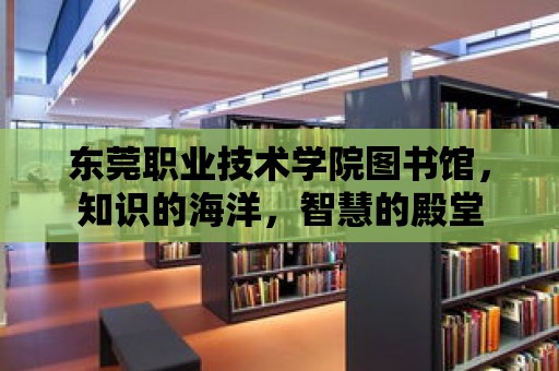 東莞職業技術學院圖書館，知識的海洋，智慧的殿堂