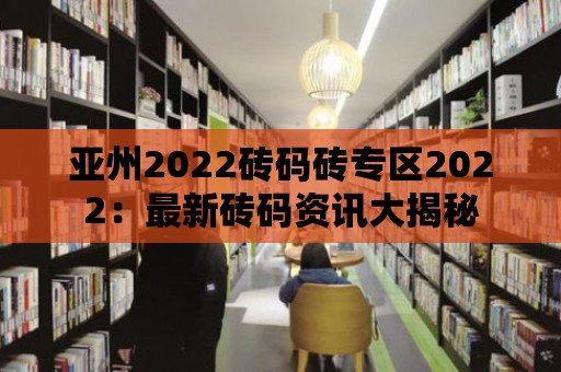 亞州2022磚碼磚專區(qū)2022：最新磚碼資訊大揭秘