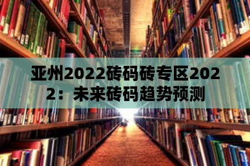 亞州2022磚碼磚專區2022：未來磚碼趨勢預測