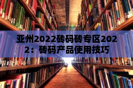 亞州2022磚碼磚專區2022：磚碼產品使用技巧