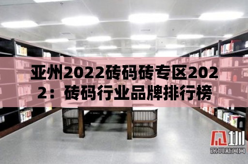 亞州2022磚碼磚專區2022：磚碼行業品牌排行榜