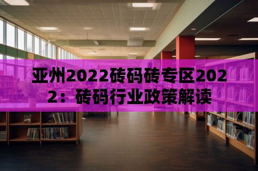 亞州2022磚碼磚專區2022：磚碼行業政策解讀