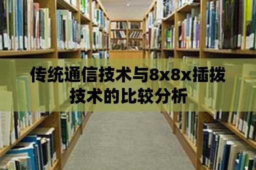 傳統通信技術與8x8x插撥技術的比較分析