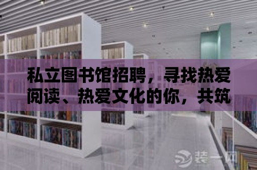 私立圖書館招聘，尋找熱愛閱讀、熱愛文化的你，共筑書香世界