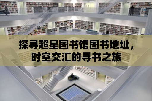 探尋超星圖書館圖書地址，時空交匯的尋書之旅