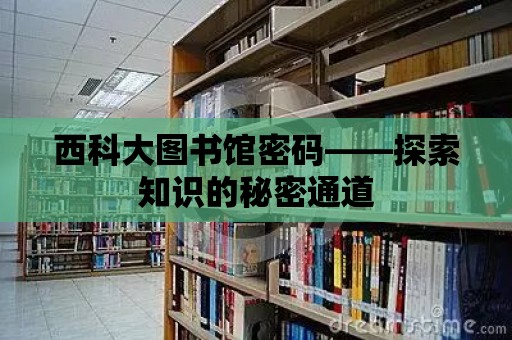 西科大圖書館密碼——探索知識的秘密通道