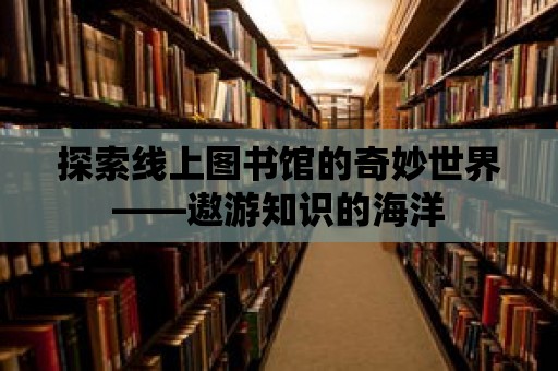 探索線上圖書館的奇妙世界——遨游知識的海洋