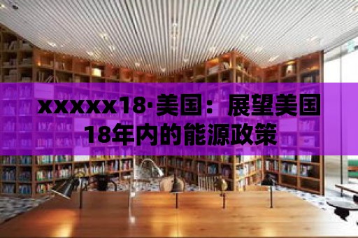 xxxxx18·美國：展望美國18年內的能源政策