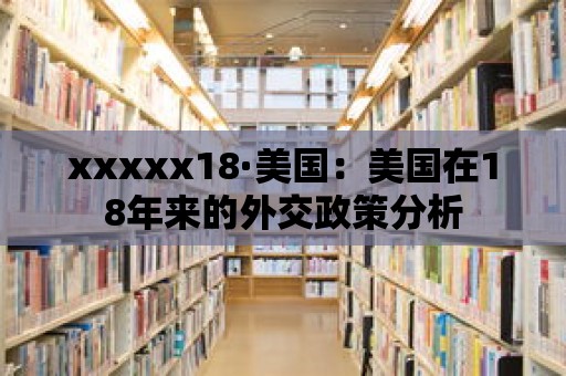 xxxxx18·美國：美國在18年來的外交政策分析