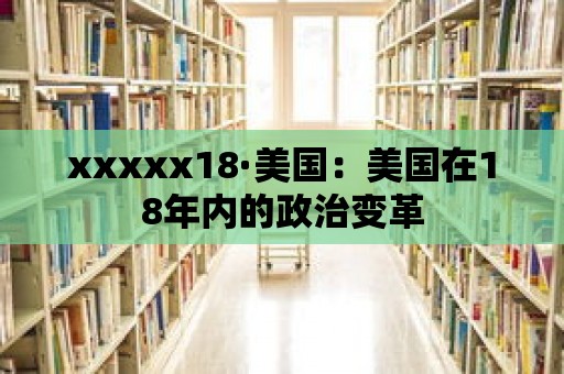 xxxxx18·美國：美國在18年內的政治變革