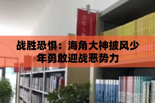 戰勝恐懼：海角大神披風少年勇敢迎戰惡勢力