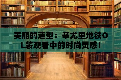 美麗的造型：辛尤里地鐵OL裝觀看中的時尚靈感！