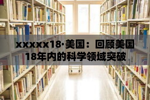 xxxxx18·美國：回顧美國18年內的科學領域突破