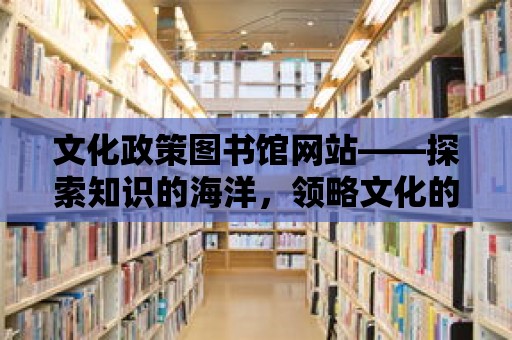 文化政策圖書館網(wǎng)站——探索知識的海洋，領(lǐng)略文化的魅力