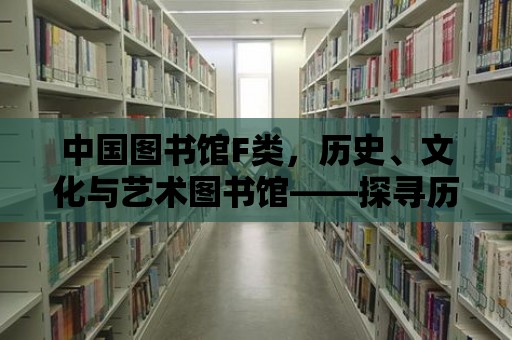 中國(guó)圖書(shū)館F類(lèi)，歷史、文化與藝術(shù)圖書(shū)館——探尋歷史的痕跡，領(lǐng)略文化的魅力