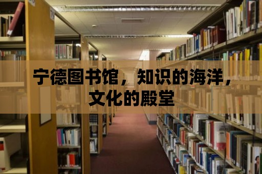 寧德圖書館，知識的海洋，文化的殿堂