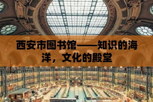 西安市圖書館——知識的海洋，文化的殿堂