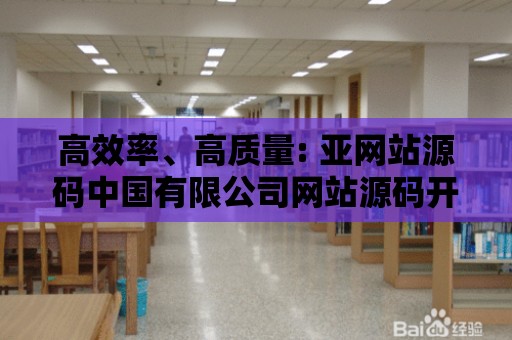 高效率、高質量: 亞網(wǎng)站源碼中國有限公司網(wǎng)站源碼開發(fā)