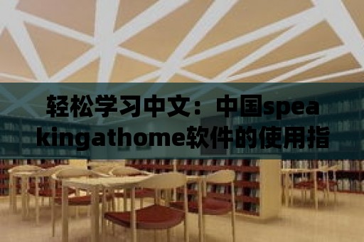 輕松學習中文：中國speakingathome軟件的使用指南