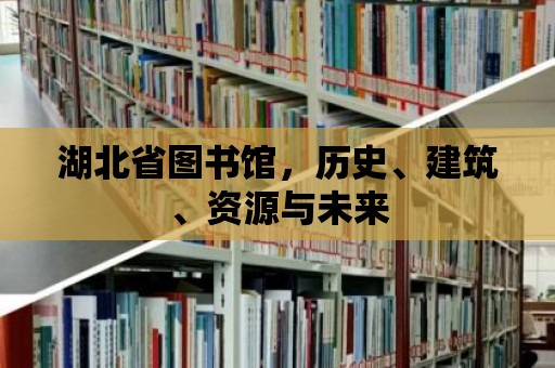 湖北省圖書館，歷史、建筑、資源與未來