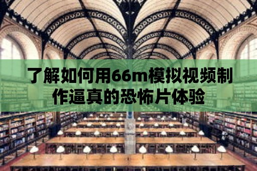 了解如何用66m模擬視頻制作逼真的恐怖片體驗