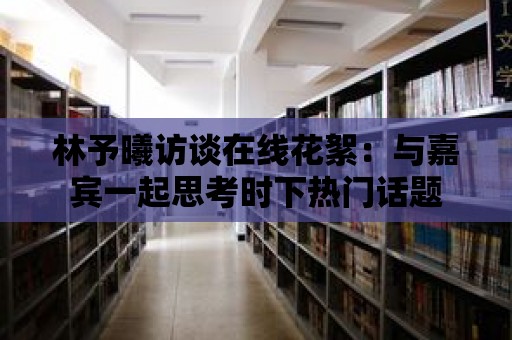 林予曦訪談在線花絮：與嘉賓一起思考時下熱門話題