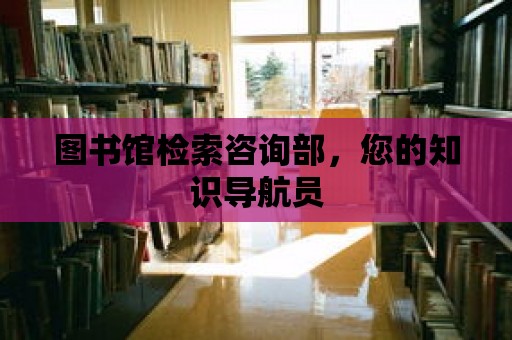 圖書館檢索咨詢部，您的知識導航員