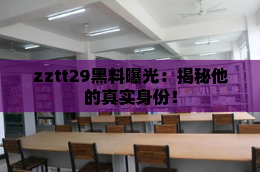 zztt29黑料曝光：揭秘他的真實(shí)身份！