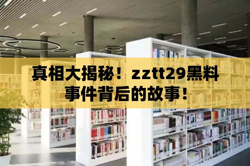 真相大揭秘！zztt29黑料事件背后的故事！