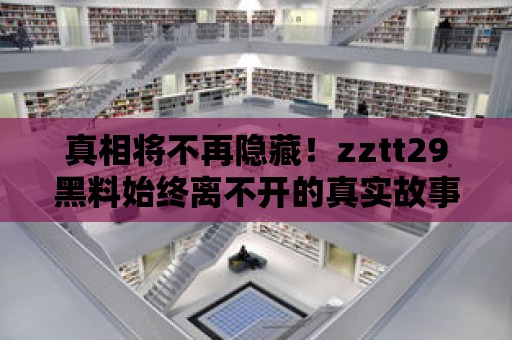 真相將不再隱藏！zztt29黑料始終離不開的真實故事！