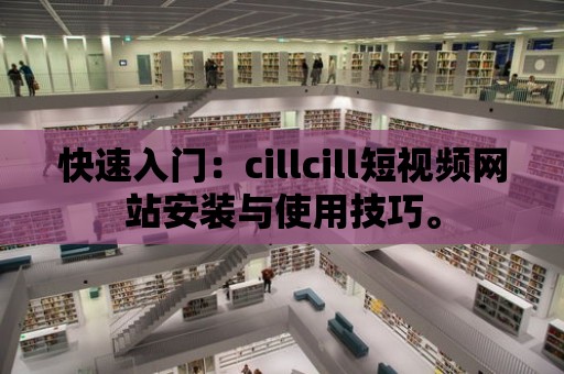 快速入門：cillcill短視頻網站安裝與使用技巧。