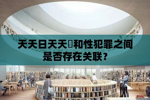 天天日天天橾和性犯罪之間是否存在關聯？