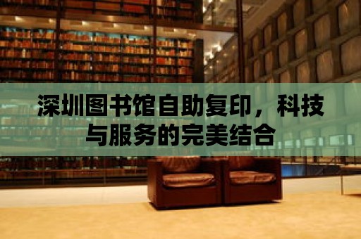 深圳圖書館自助復印，科技與服務的完美結合