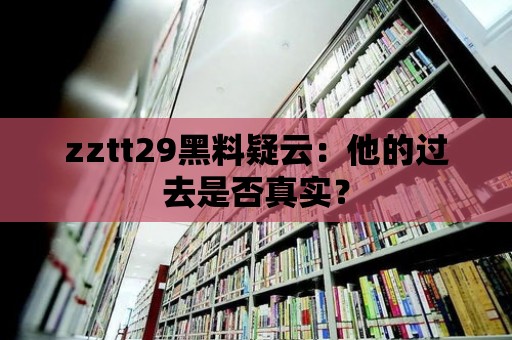 zztt29黑料疑云：他的過去是否真實？