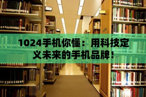 1024手機(jī)你懂：用科技定義未來(lái)的手機(jī)品牌！