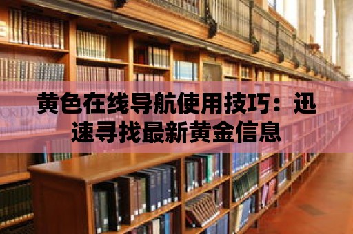 黃色在線導航使用技巧：迅速尋找最新黃金信息